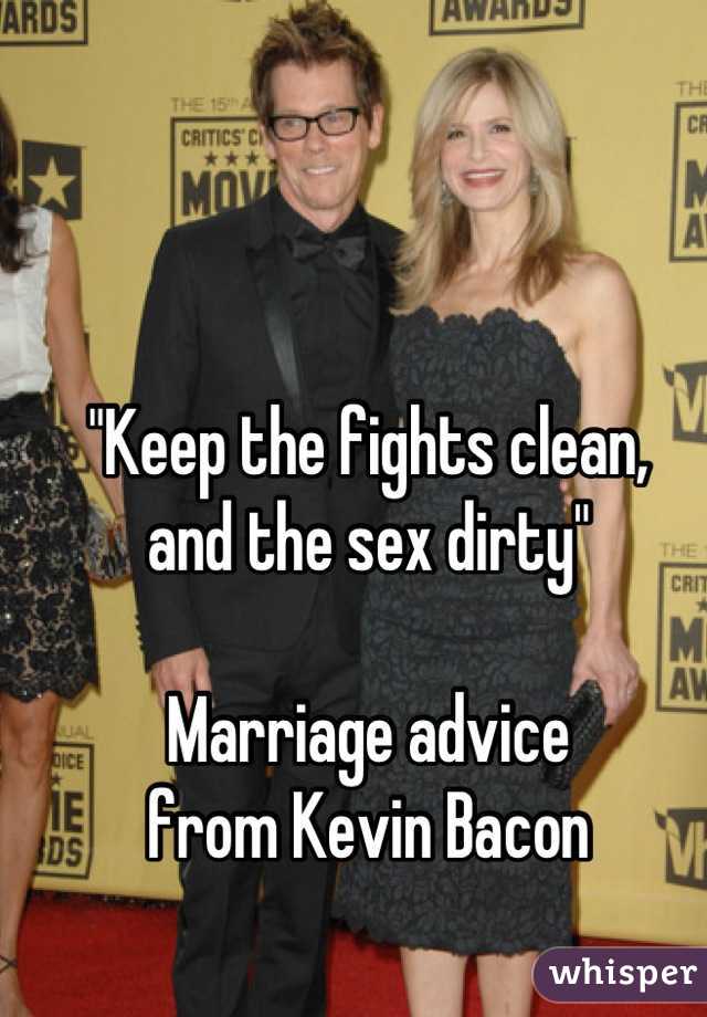 "Keep the fights clean, 
and the sex dirty"

Marriage advice 
from Kevin Bacon