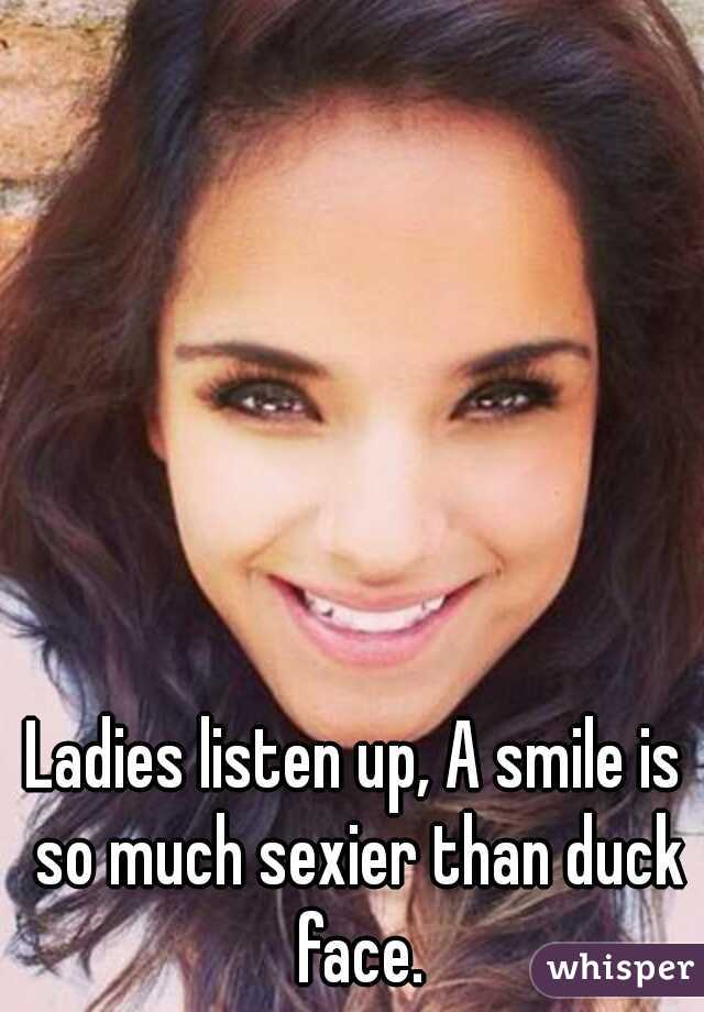 Ladies listen up, A smile is so much sexier than duck face.