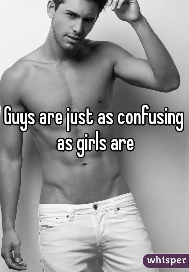 Guys are just as confusing as girls are
