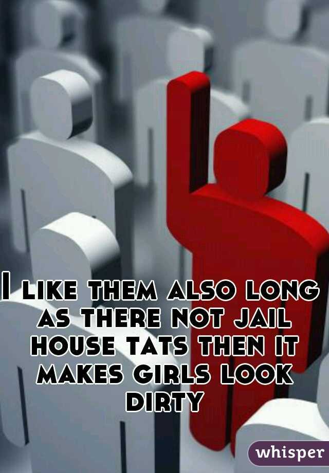 I like them also long as there not jail house tats then it makes girls look dirty
