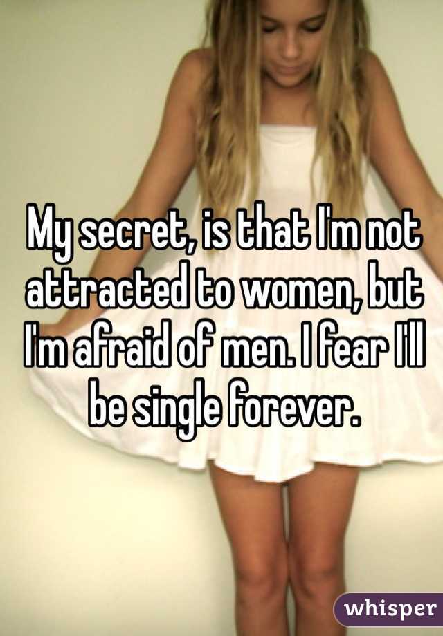 My secret, is that I'm not attracted to women, but I'm afraid of men. I fear I'll be single forever.