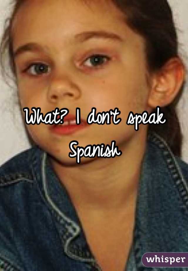 What? I don't speak Spanish 