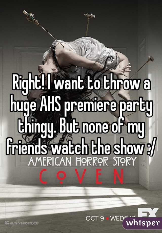Right! I want to throw a huge AHS premiere party thingy. But none of my friends watch the show :/