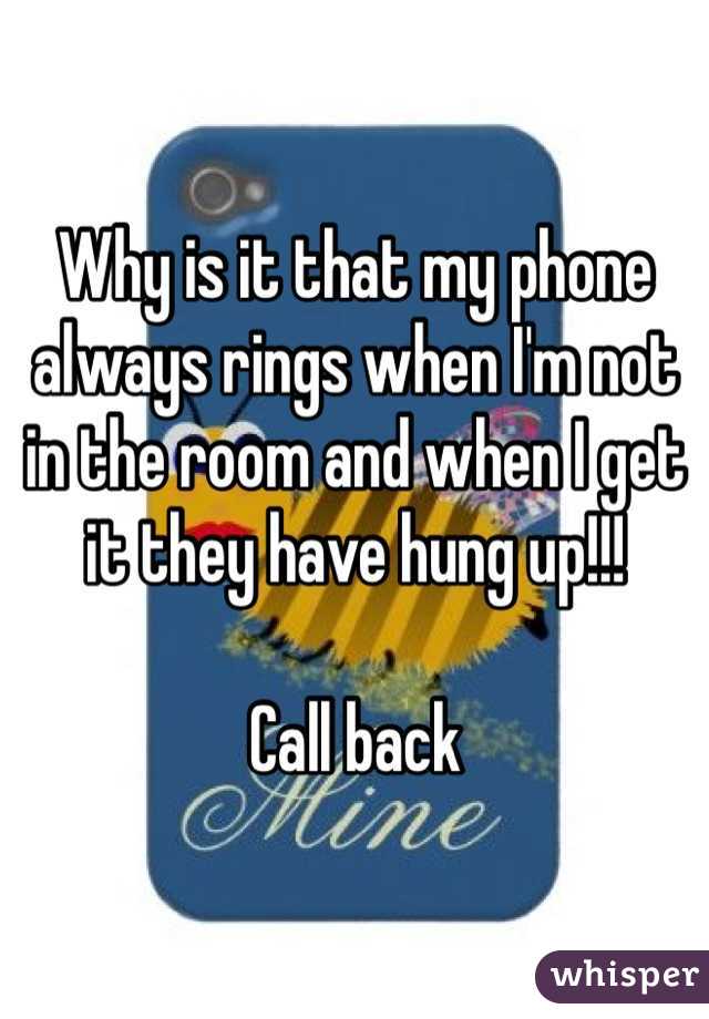 Why is it that my phone always rings when I'm not in the room and when I get it they have hung up!!!

Call back