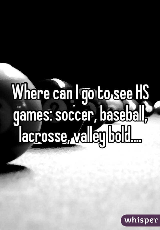 Where can I go to see HS games: soccer, baseball, lacrosse, valley bold....