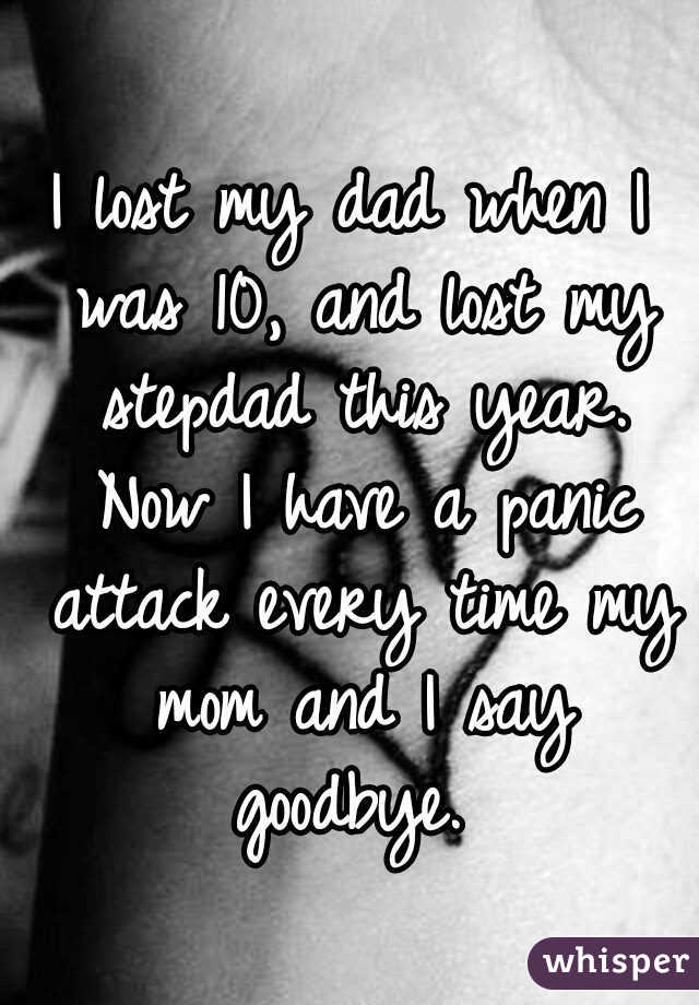 I lost my dad when I was 10, and lost my stepdad this year. Now I have a panic attack every time my mom and I say goodbye. 