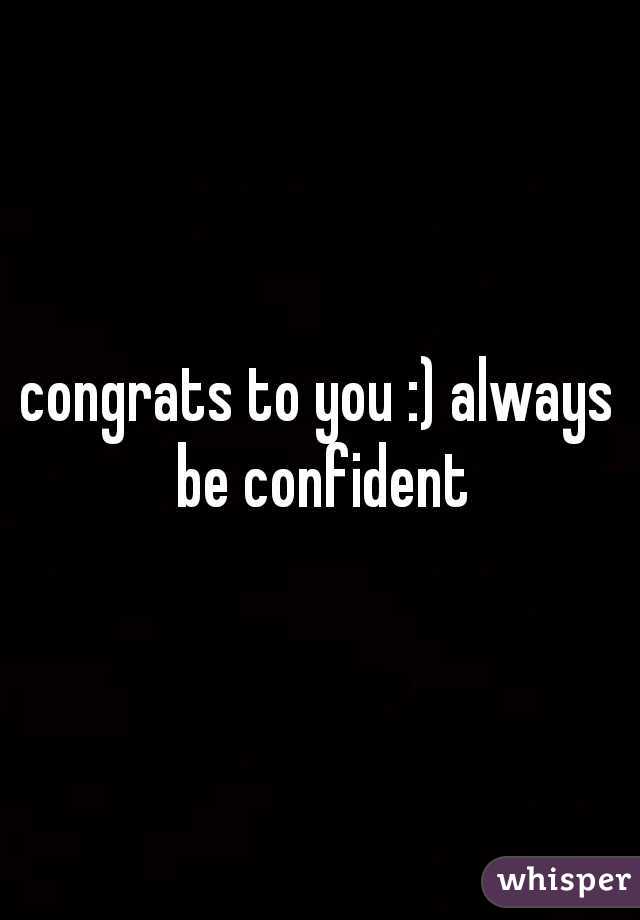 congrats to you :) always be confident