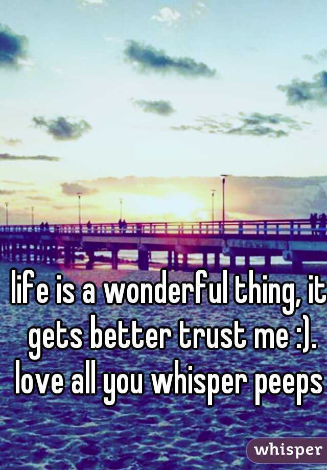 life is a wonderful thing, it gets better trust me :). love all you whisper peeps x