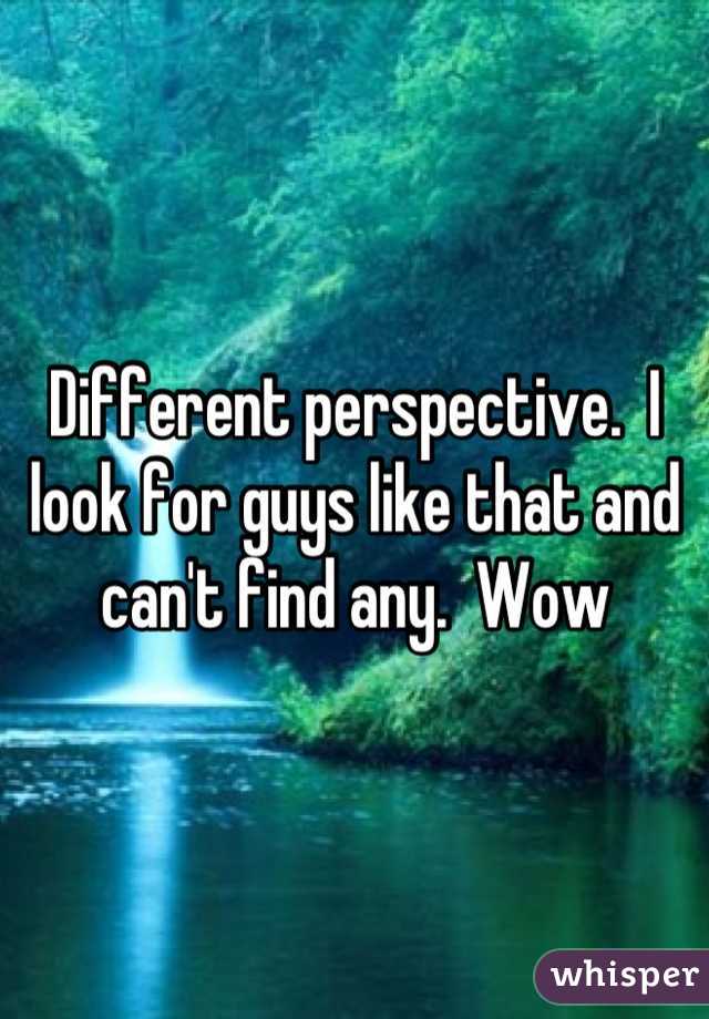 Different perspective.  I look for guys like that and can't find any.  Wow