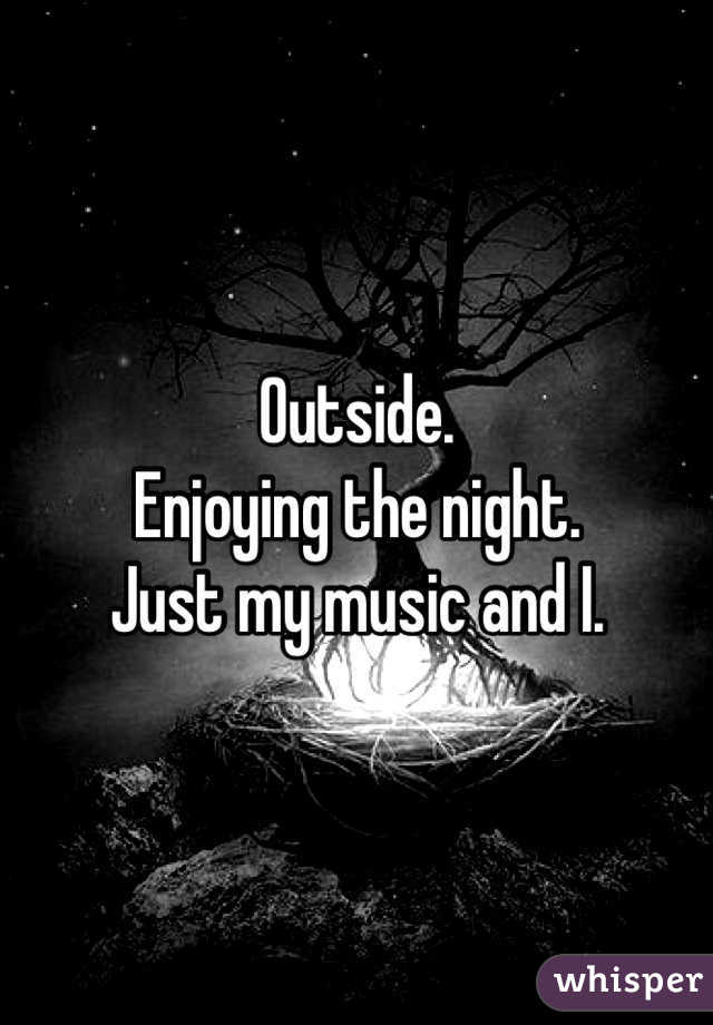 Outside. 
Enjoying the night.
Just my music and I.