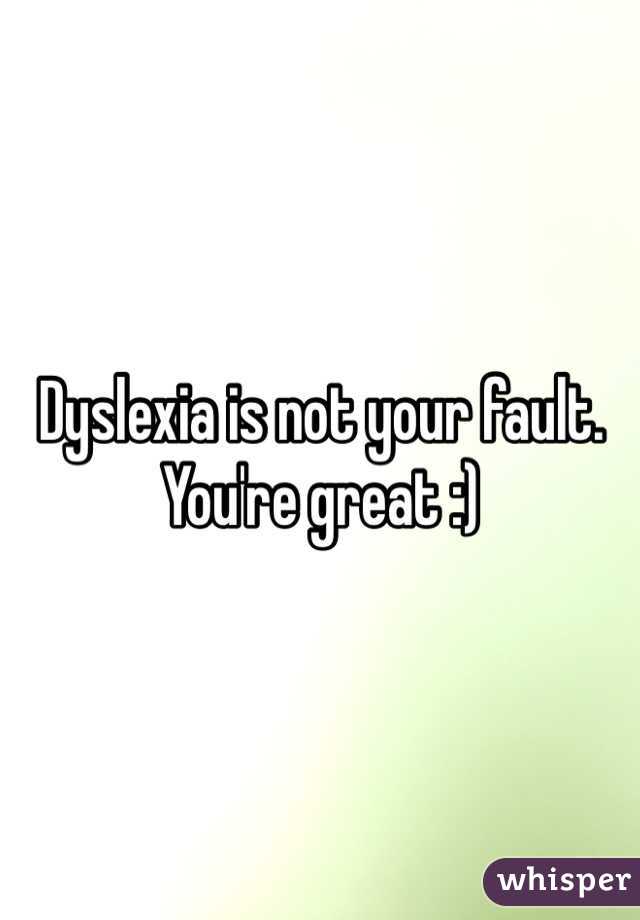 Dyslexia is not your fault. You're great :)
