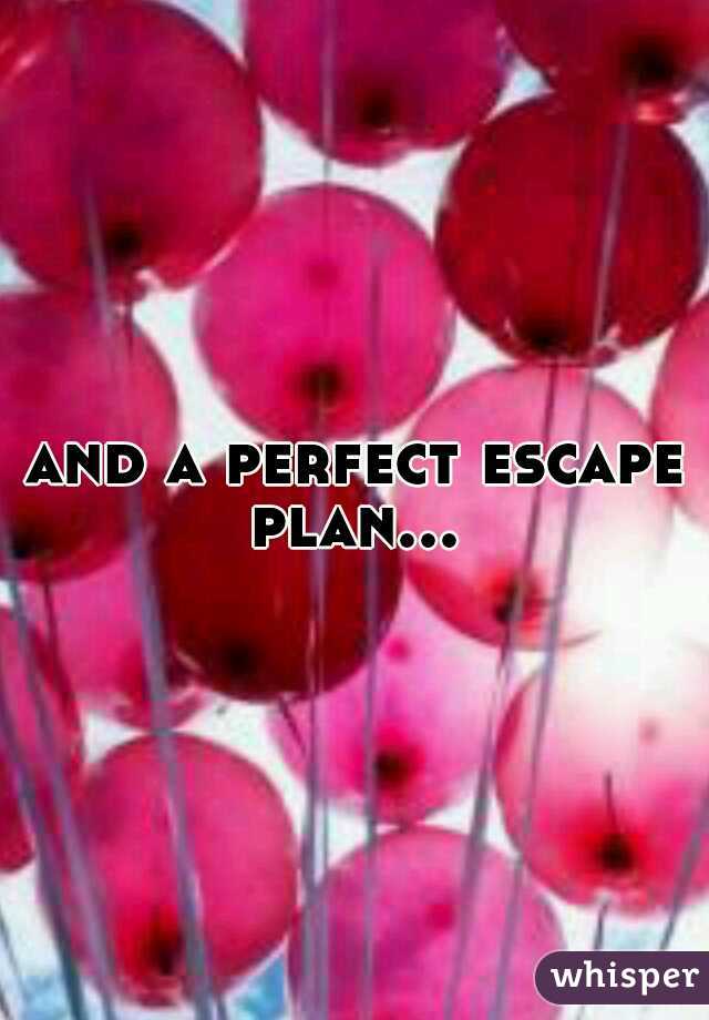 and a perfect escape plan... 