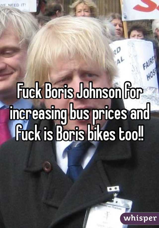 Fuck Boris Johnson for increasing bus prices and fuck is Boris bikes too!!