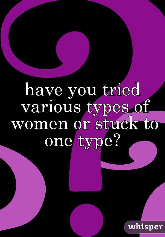 have you tried various types of women or stuck to one type? 