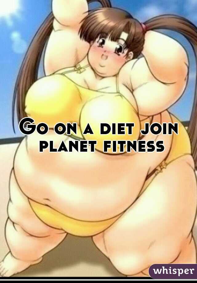Go on a diet join planet fitness