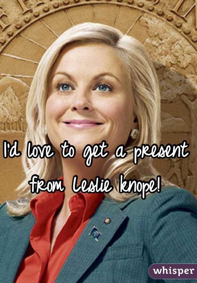 I'd love to get a present from Leslie knope!