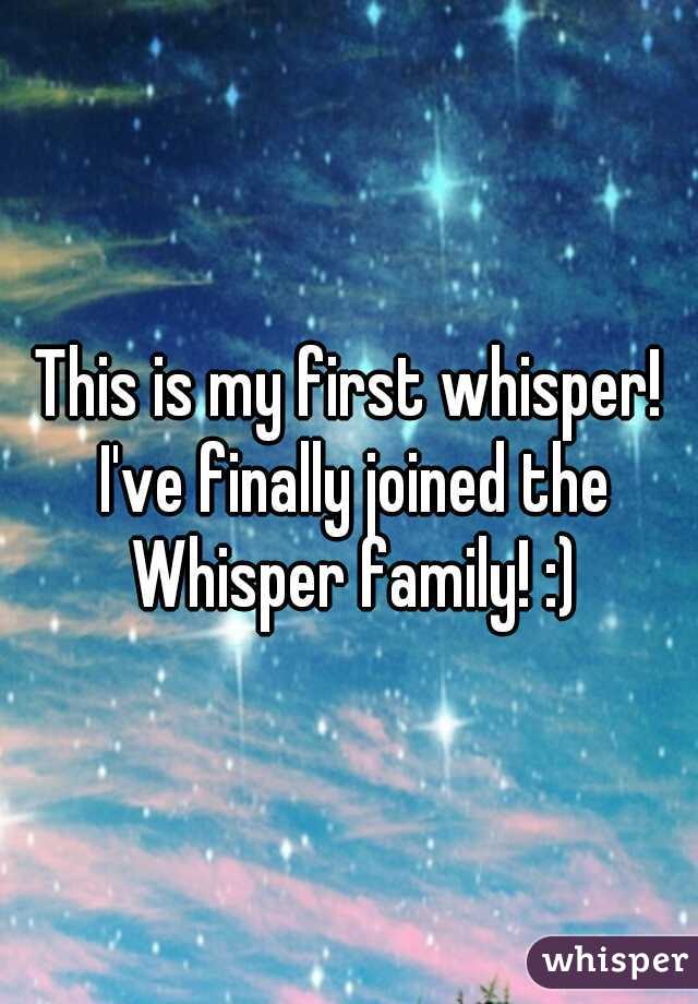 This is my first whisper! I've finally joined the Whisper family! :)