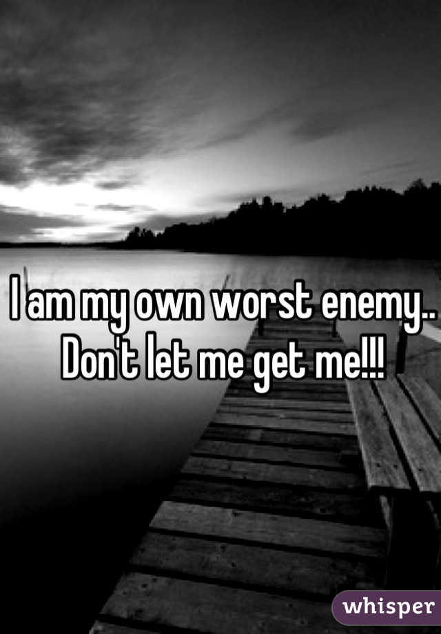 I am my own worst enemy.. Don't let me get me!!!