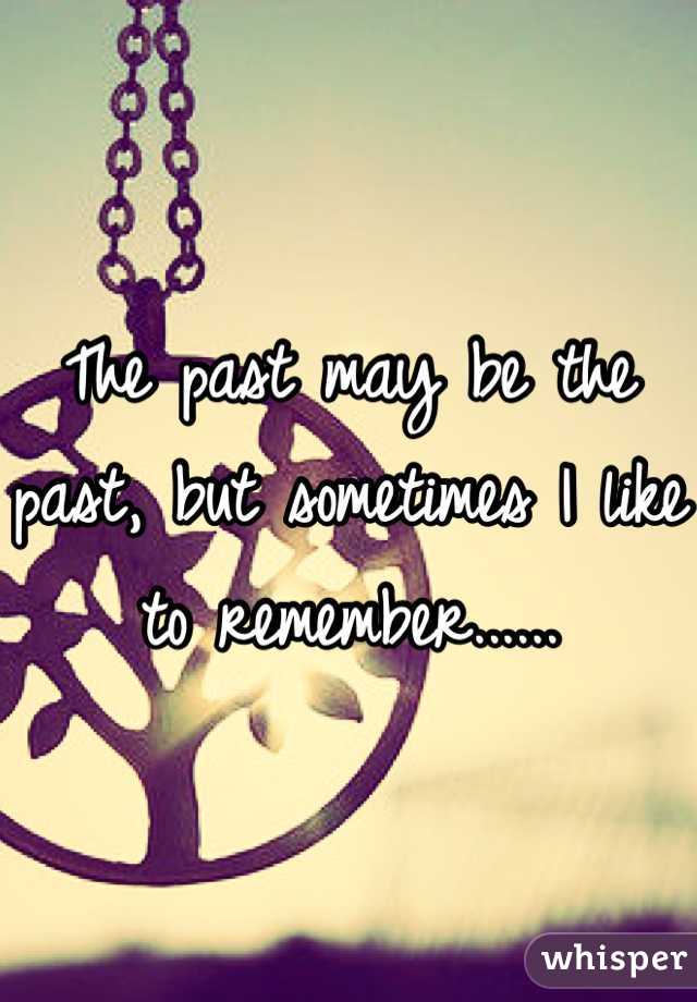 The past may be the past, but sometimes I like to remember......