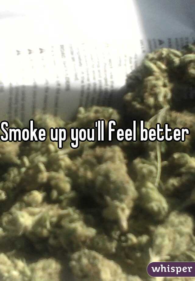 Smoke up you'll feel better 