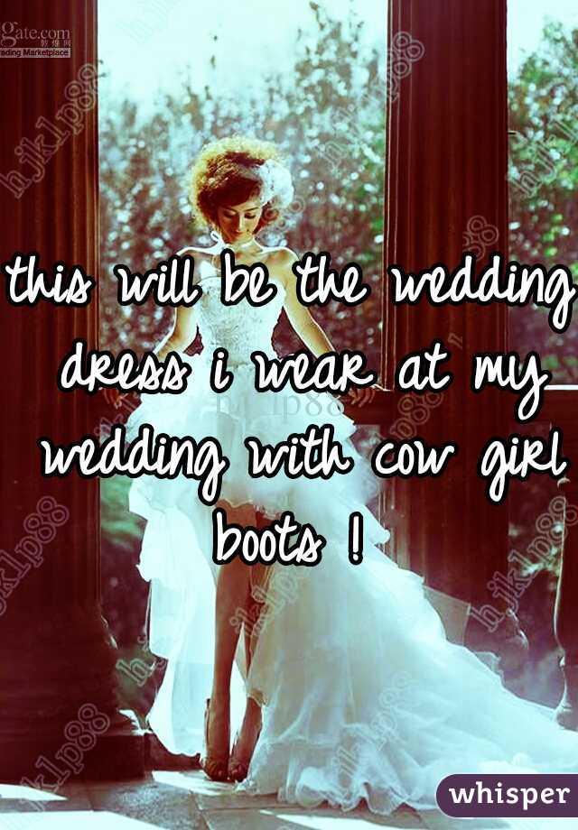 this will be the wedding dress i wear at my wedding with cow girl boots ! 