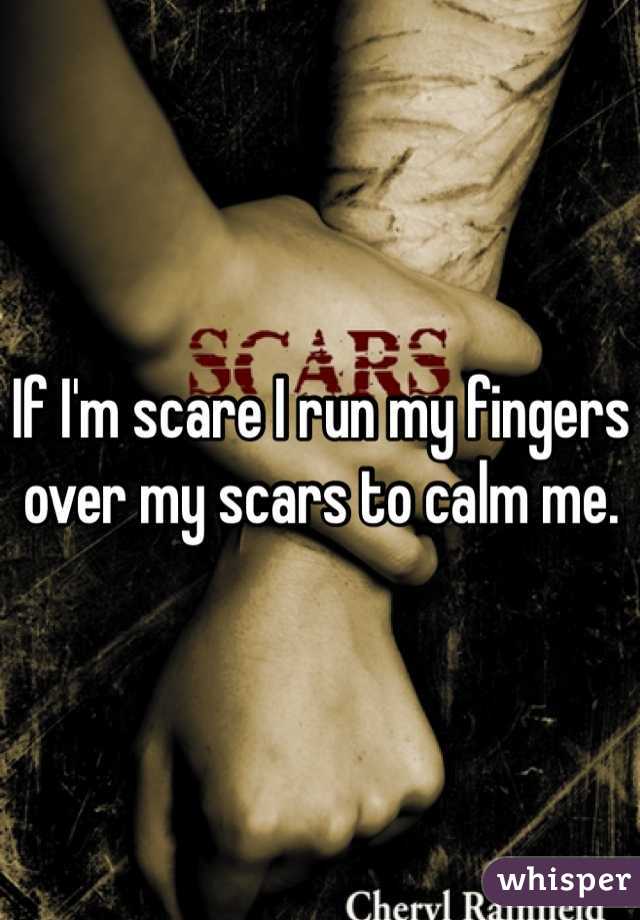If I'm scare I run my fingers over my scars to calm me. 