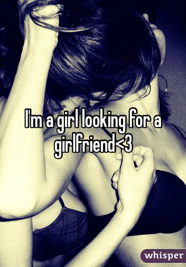 I'm a girl looking for a girlfriend<3