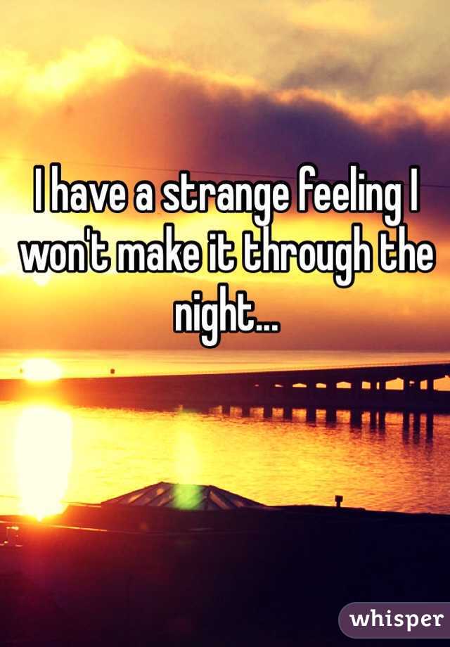 I have a strange feeling I won't make it through the night... 