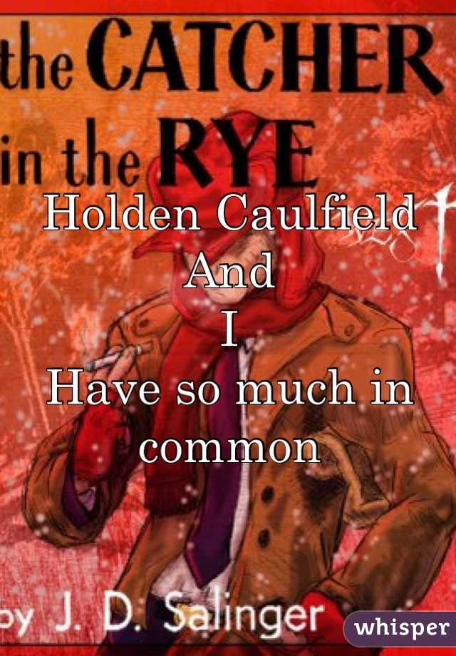 Holden Caulfield
And 
I 
Have so much in common 