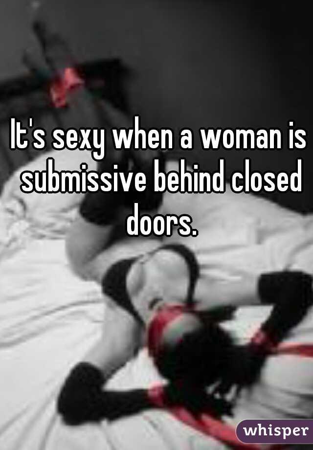 It's sexy when a woman is submissive behind closed doors.