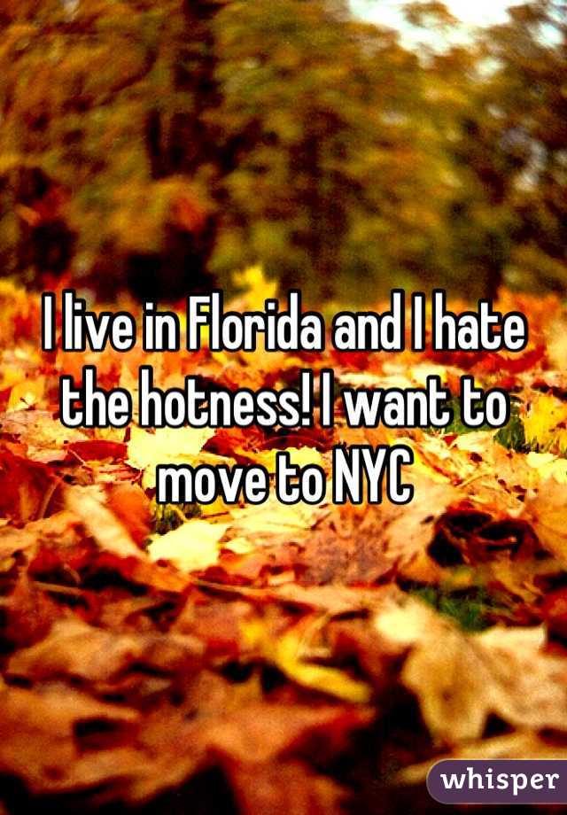 I live in Florida and I hate the hotness! I want to move to NYC