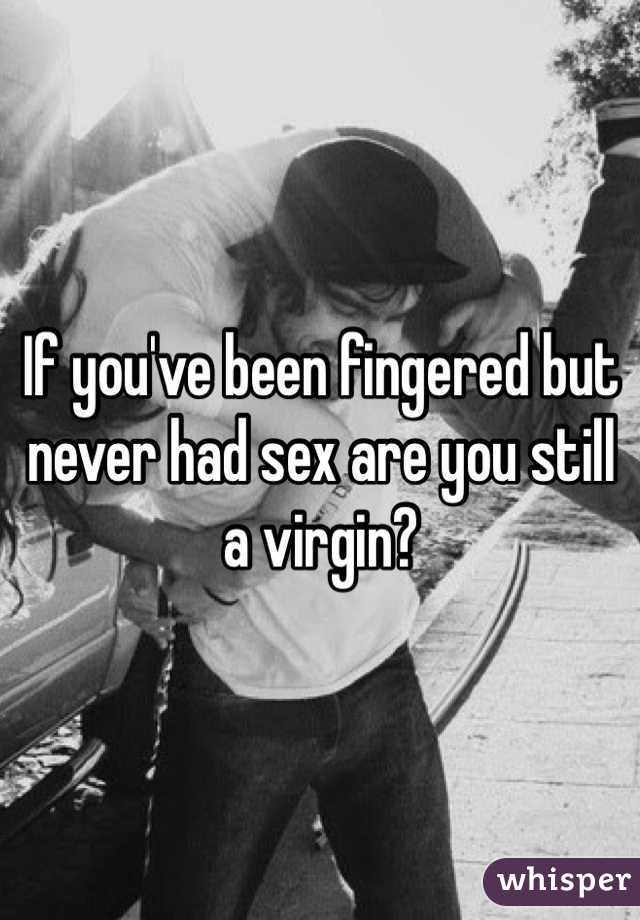 If you've been fingered but never had sex are you still a virgin? 