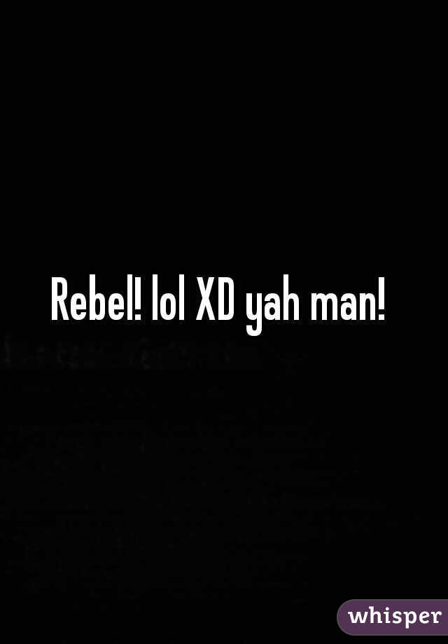 Rebel! lol XD yah man! 