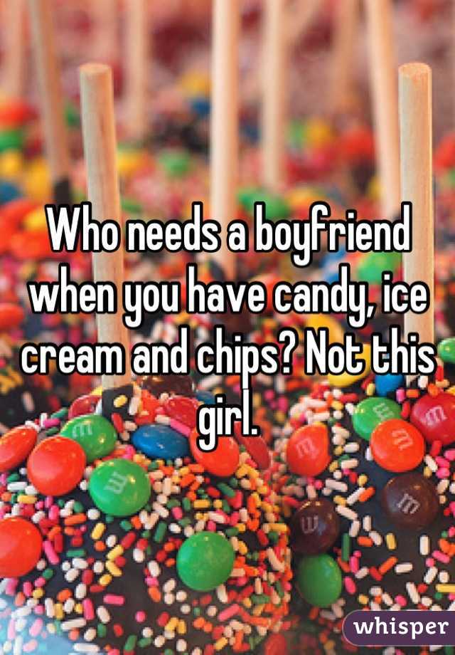 Who needs a boyfriend when you have candy, ice cream and chips? Not this girl.
