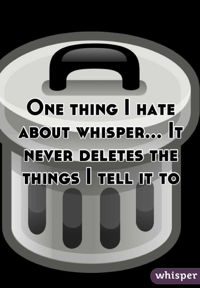 One thing I hate about whisper... It never deletes the things I tell it to
