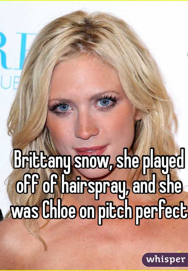 Brittany snow, she played off of hairspray, and she was Chloe on pitch perfect
