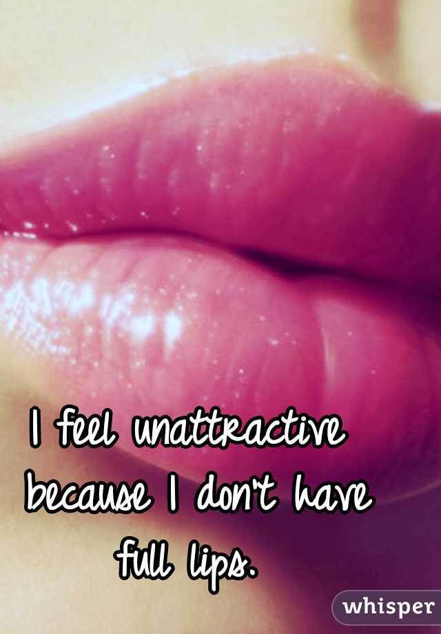 I feel unattractive because I don't have full lips. 