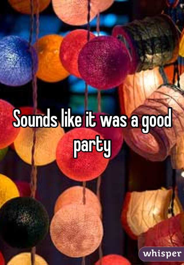 Sounds like it was a good party