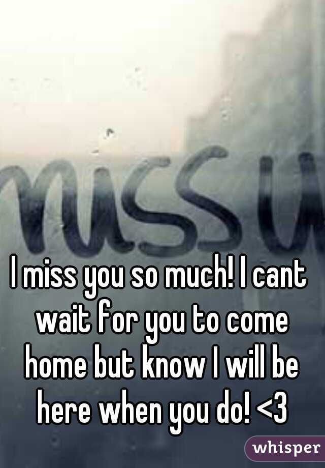I miss you so much! I cant wait for you to come home but know I will be here when you do! <3