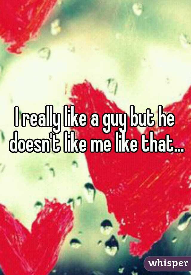 I really like a guy but he doesn't like me like that...