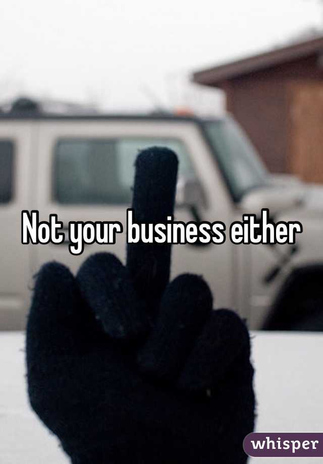 Not your business either