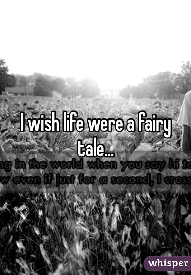 I wish life were a fairy tale...