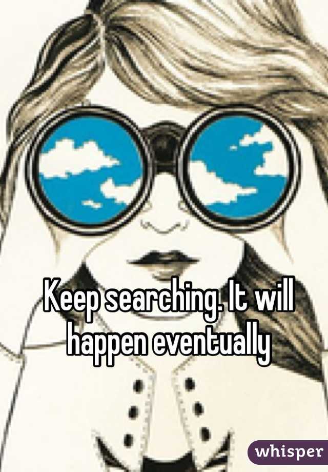 Keep searching. It will happen eventually