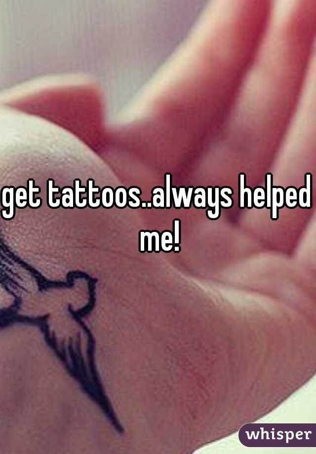get tattoos..always helped me!