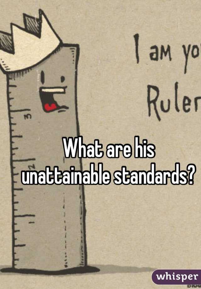 What are his 
unattainable standards?
