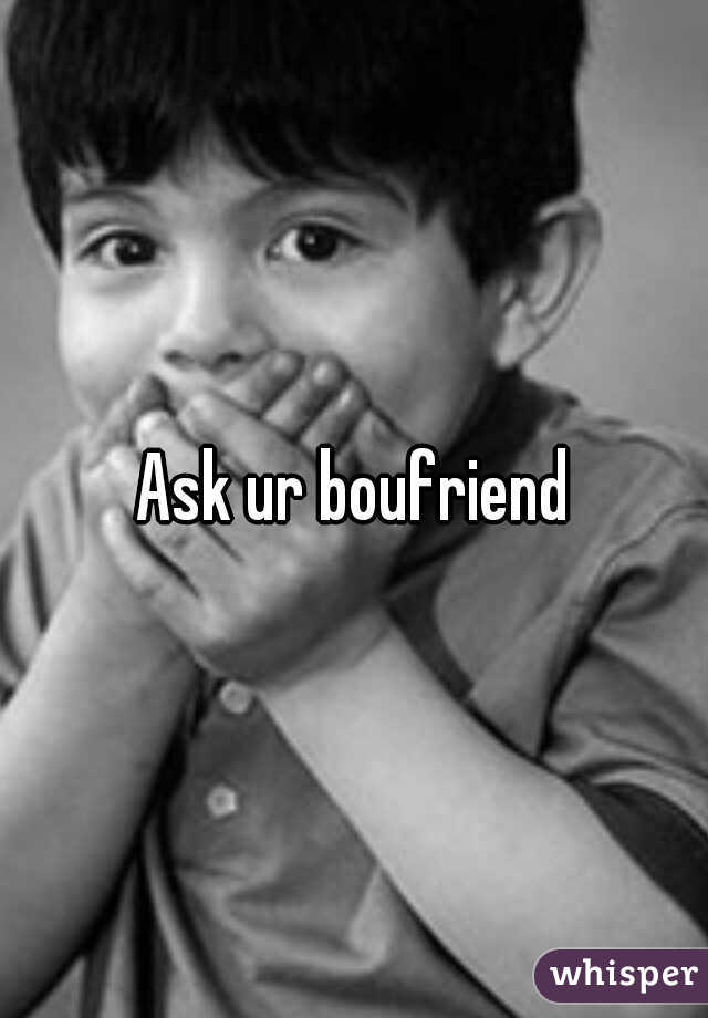 Ask ur boufriend