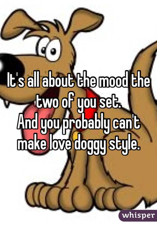 It's all about the mood the two of you set.  
And you probably can't make love doggy style.