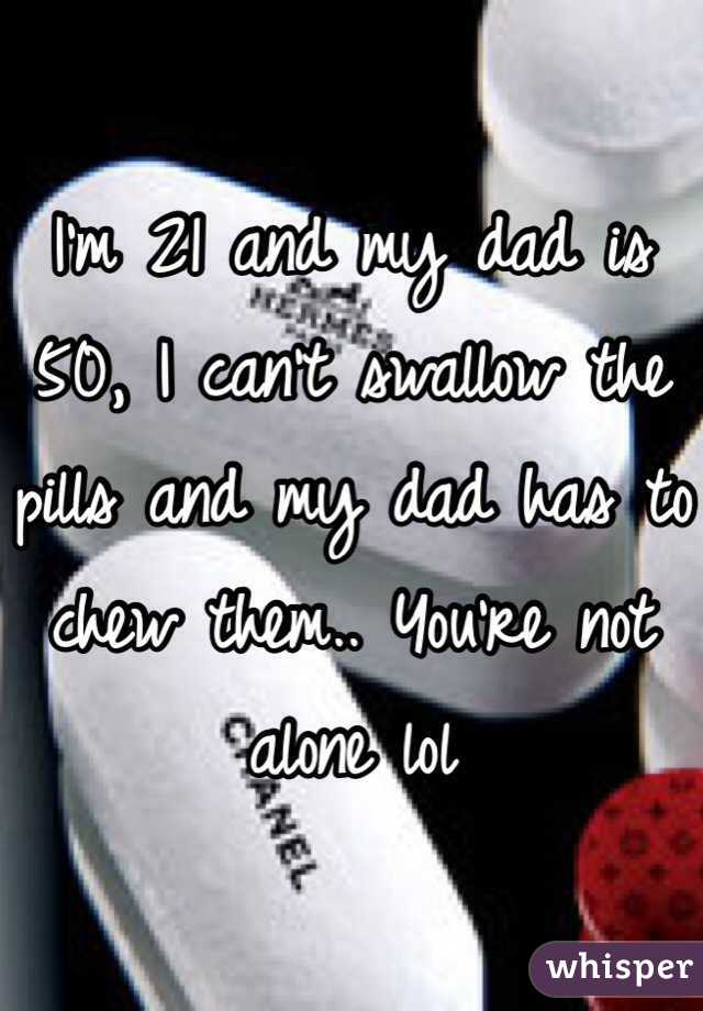 I'm 21 and my dad is 50, I can't swallow the pills and my dad has to chew them.. You're not alone lol