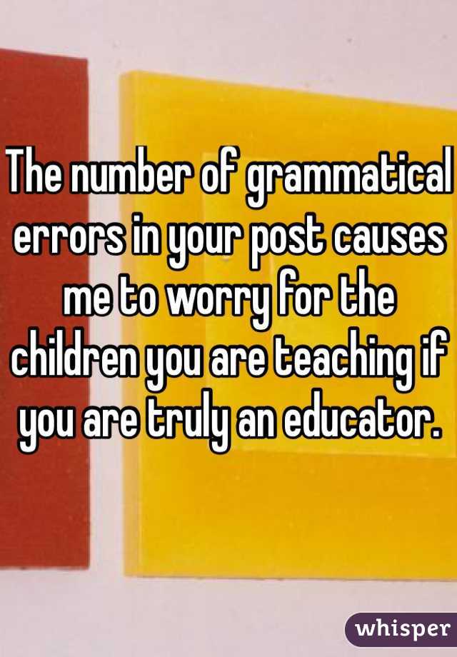The number of grammatical errors in your post causes me to worry for the children you are teaching if you are truly an educator. 