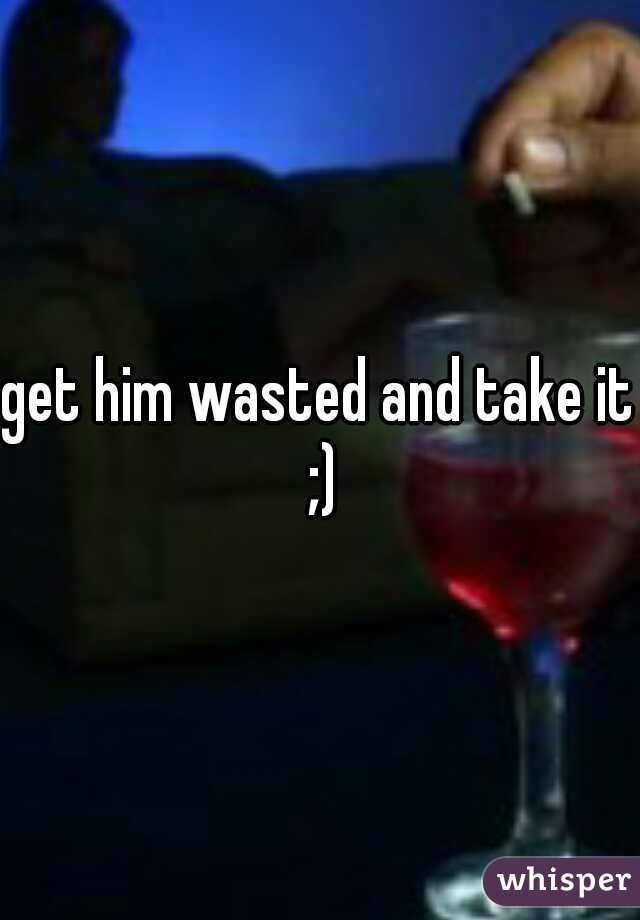 get him wasted and take it ;)